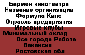 Бармен кинотеатра › Название организации ­ Формула Кино › Отрасль предприятия ­ Игровые клубы › Минимальный оклад ­ 25 000 - Все города Работа » Вакансии   . Ростовская обл.,Каменск-Шахтинский г.